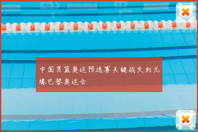 中国男篮奥运预选赛关键战失利无缘巴黎奥运会