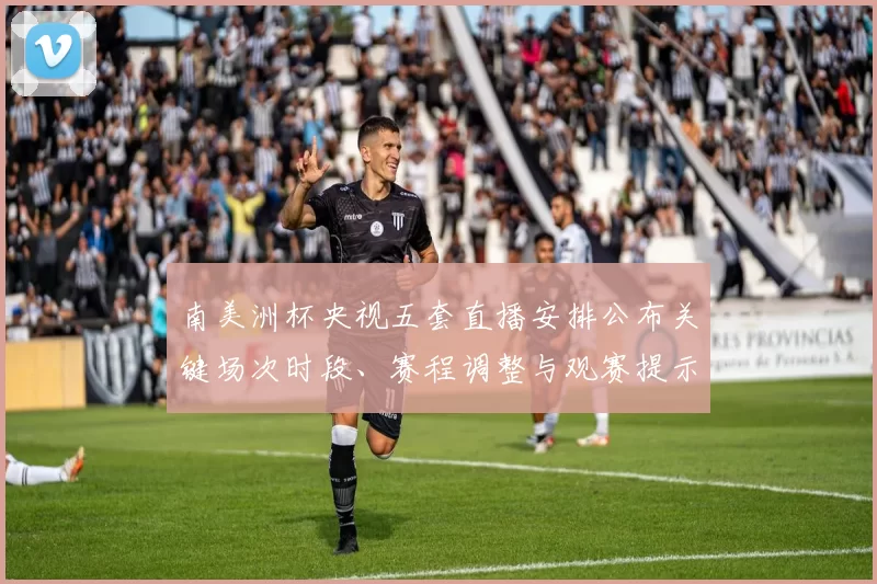 南美洲杯央视五套直播安排公布关键场次时段、赛程调整与观赛提示