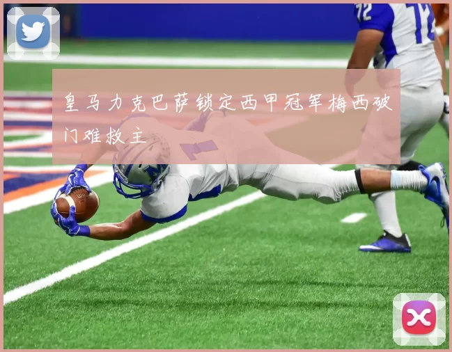 皇马力克巴萨锁定西甲冠军梅西破门难救主