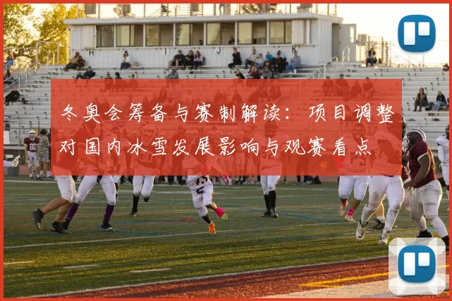 冬奥会筹备与赛制解读:项目调整对国内冰雪发展影响与观赛看点
