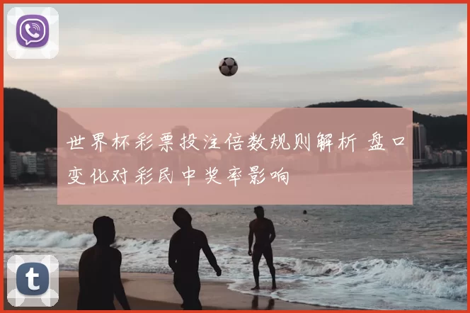 世界杯彩票投注倍数规则解析 盘口变化对彩民中奖率影响
