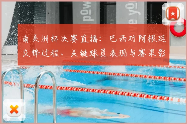 南美洲杯决赛直播:巴西对阿根廷交锋过程、关键球员表现与赛果影响