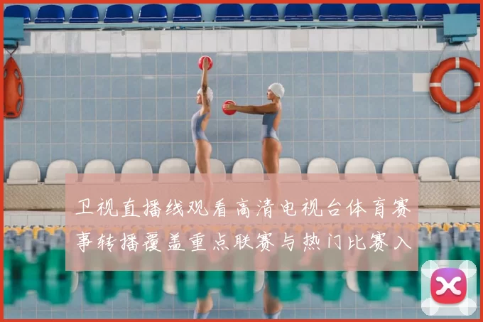 卫视直播线观看高清电视台体育赛事转播覆盖重点联赛与热门比赛入口指南