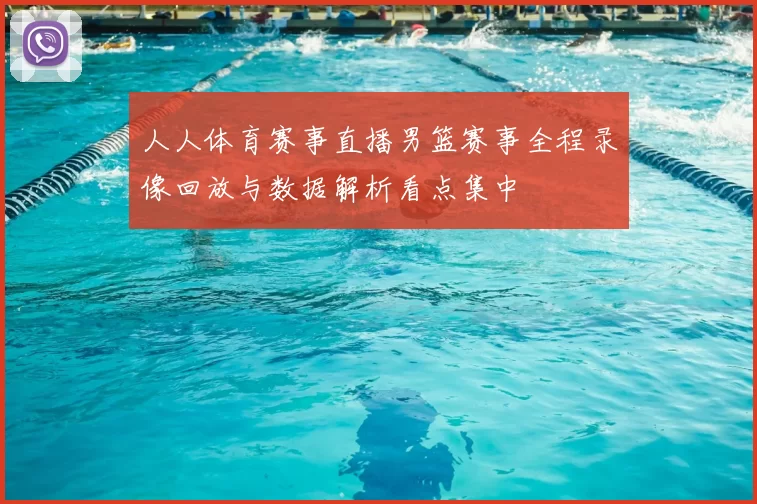 人人体育赛事直播男篮赛事全程录像回放与数据解析看点集中