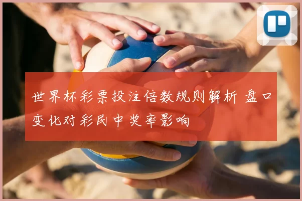世界杯彩票投注倍数规则解析 盘口变化对彩民中奖率影响