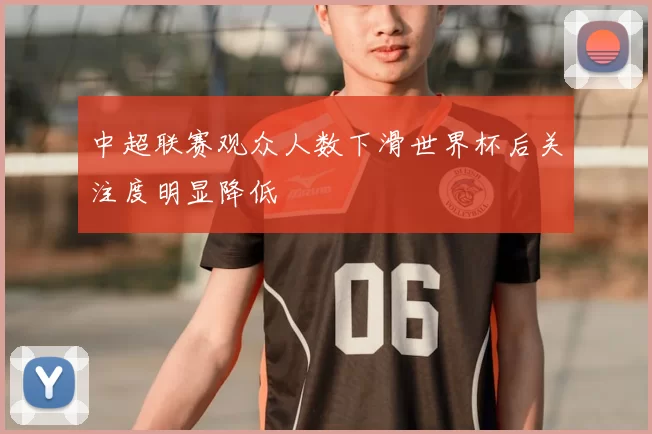 中超联赛观众人数下滑世界杯后关注度明显降低