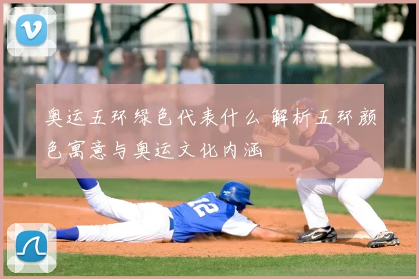 奥运五环绿色代表什么 解析五环颜色寓意与奥运文化内涵