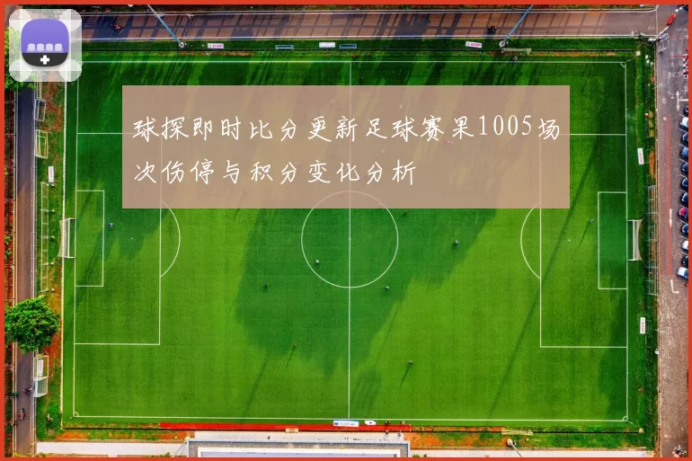 球探即时比分更新足球赛果1005场次伤停与积分变化分析
