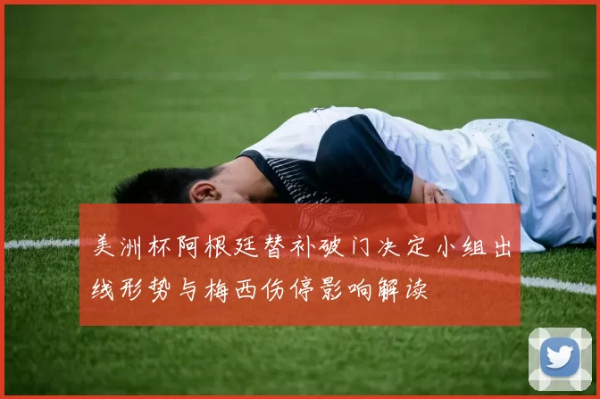 美洲杯阿根廷替补破门决定小组出线形势与梅西伤停影响解读