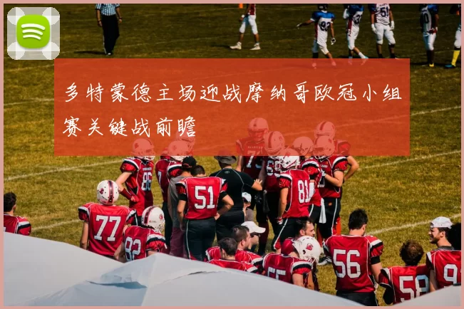 多特蒙德主场迎战摩纳哥欧冠小组赛关键战前瞻