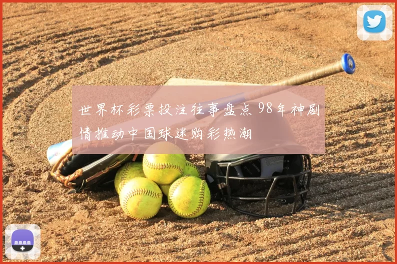 世界杯彩票投注往事盘点 98年神剧情推动中国球迷购彩热潮