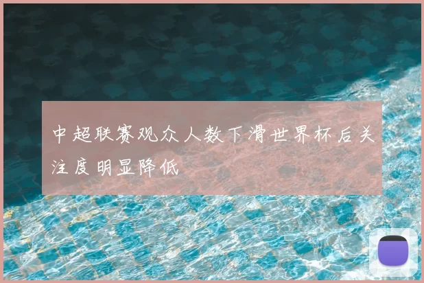 中超联赛观众人数下滑世界杯后关注度明显降低