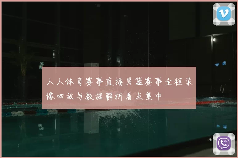 人人体育赛事直播男篮赛事全程录像回放与数据解析看点集中