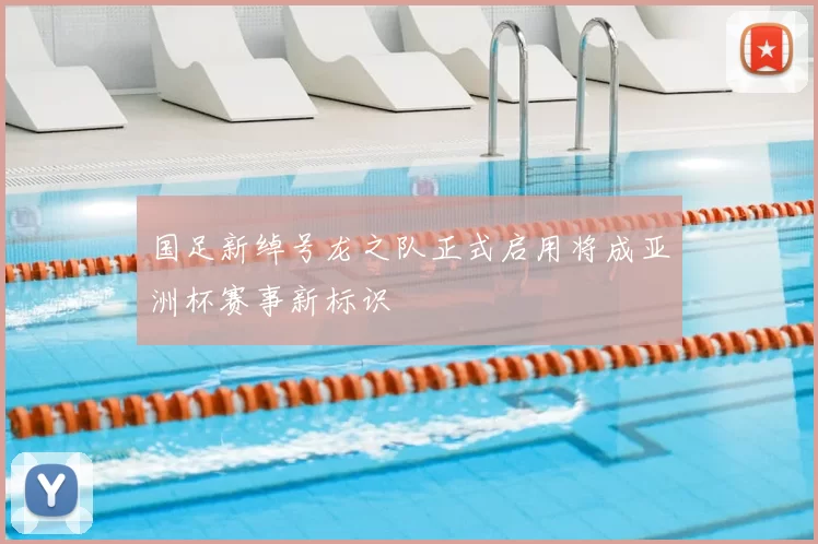 国足新绰号龙之队正式启用将成亚洲杯赛事新标识