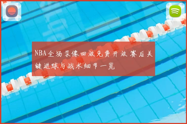 NBA全场录像回放免费开放 赛后关键进球与战术细节一览