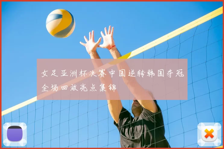 女足亚洲杯决赛中国逆转韩国夺冠全场回放亮点集锦