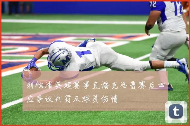 利物浦英超赛事直播克洛普赛后回应争议判罚及球员伤情