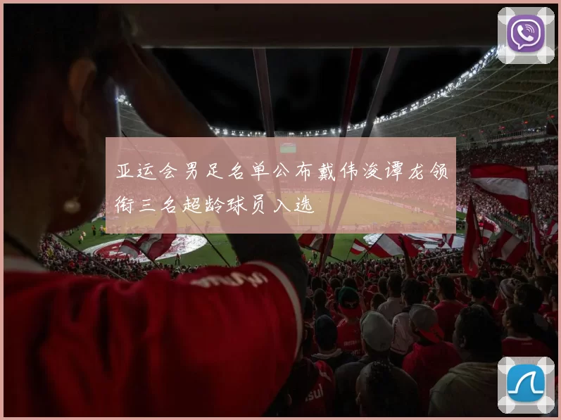 亚运会男足名单公布戴伟浚谭龙领衔三名超龄球员入选