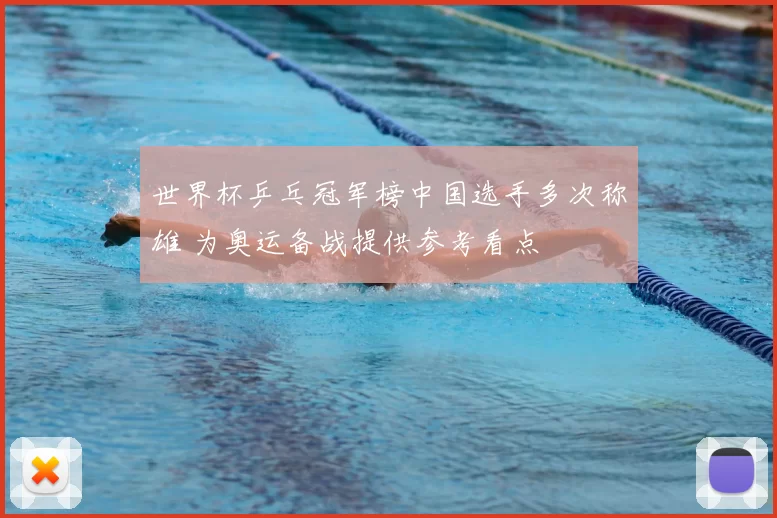 世界杯乒乓冠军榜中国选手多次称雄 为奥运备战提供参考看点