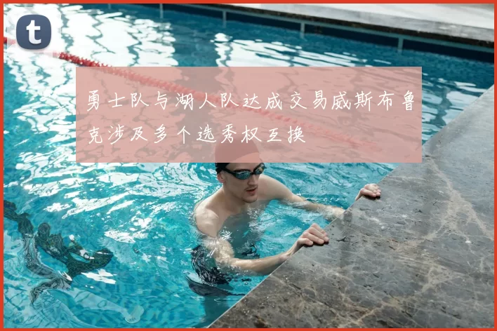 勇士队与湖人队达成交易威斯布鲁克涉及多个选秀权互换