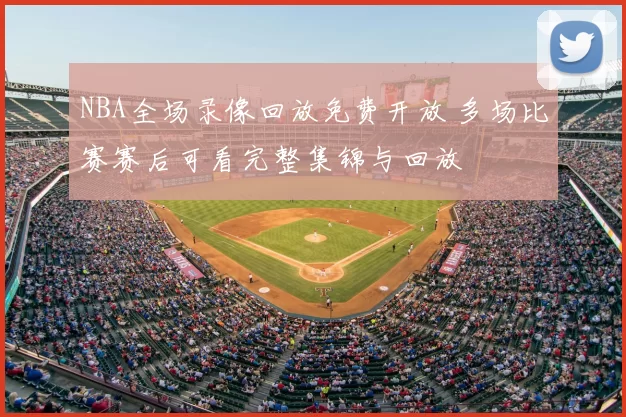 NBA全场录像回放免费开放 多场比赛赛后可看完整集锦与回放