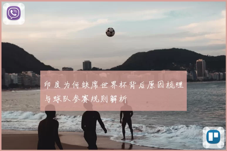 印度为何缺席世界杯背后原因梳理与球队参赛规则解析