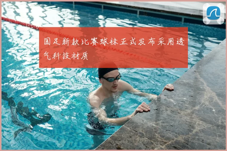 国足新款比赛球袜正式发布采用透气科技材质