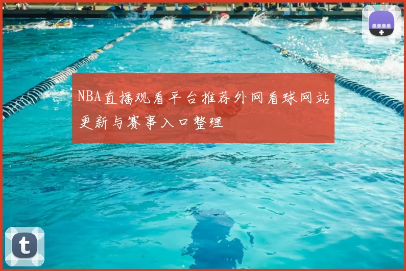 NBA直播观看平台推荐外网看球网站更新与赛事入口整理