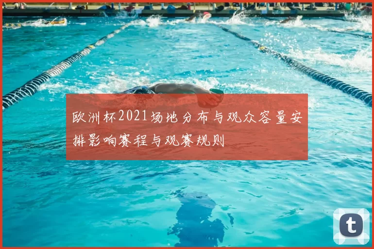 欧洲杯2021场地分布与观众容量安排影响赛程与观赛规则