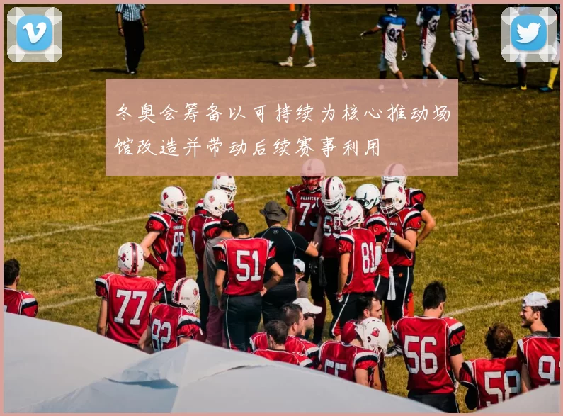 冬奥会筹备以可持续为核心推动场馆改造并带动后续赛事利用