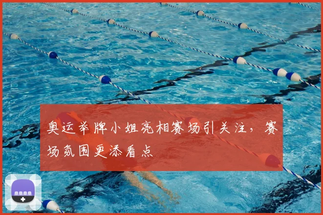 奥运举牌小姐亮相赛场引关注，赛场氛围更添看点