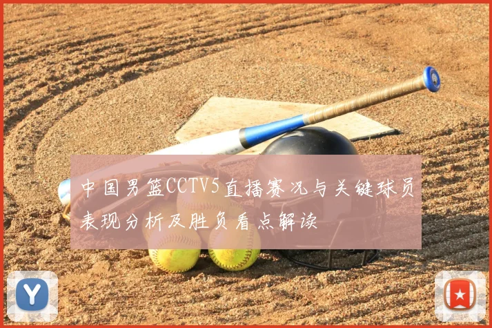 中国男篮CCTV5直播赛况与关键球员表现分析及胜负看点解读