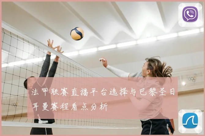 法甲联赛直播平台选择与巴黎圣日耳曼赛程看点分析