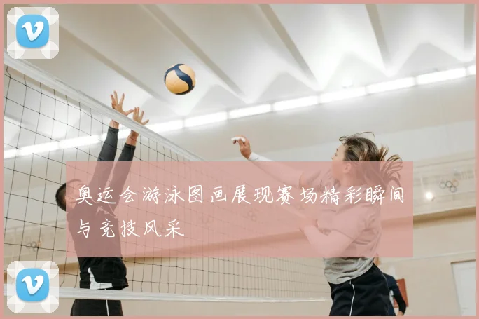 奥运会游泳图画展现赛场精彩瞬间与竞技风采