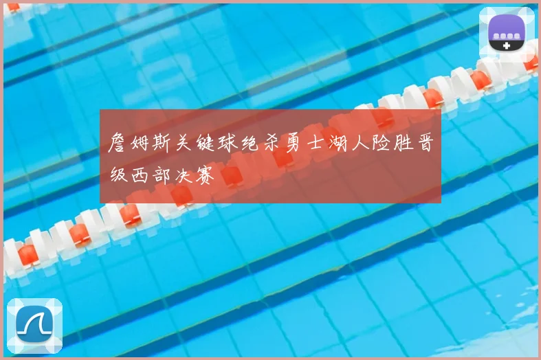 詹姆斯关键球绝杀勇士湖人险胜晋级西部决赛
