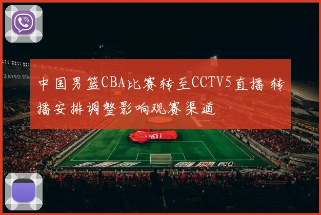 中国男篮CBA比赛转至CCTV5直播 转播安排调整影响观赛渠道