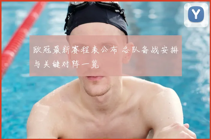 欧冠最新赛程表公布 各队备战安排与关键对阵一览