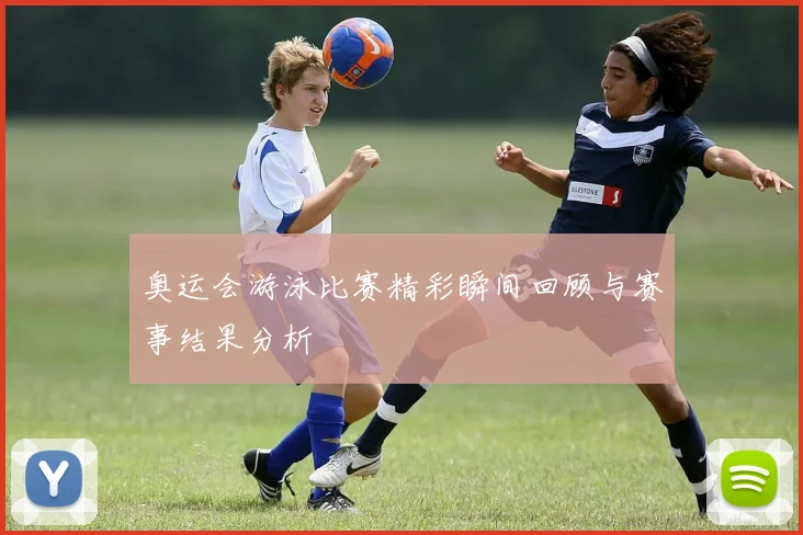 奥运会游泳比赛精彩瞬间回顾与赛事结果分析