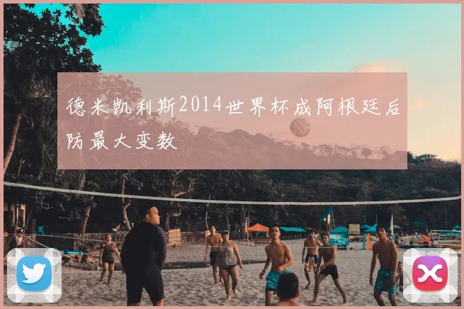 德米凯利斯2014世界杯成阿根廷后防最大变数
